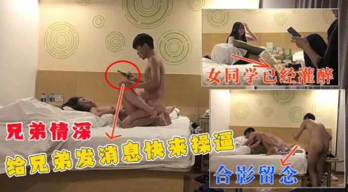 真实【兄弟情深】灌醉班上女同学，呼叫兄弟上来一起操，兄弟还合影留念，真刺激